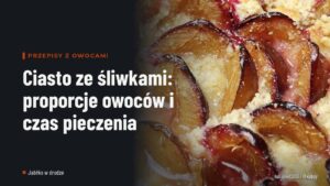 Ciasto ze śliwkami: proporcje owoców i czas pieczenia