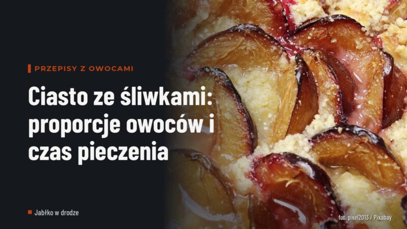 Ciasto ze śliwkami: proporcje owoców i czas pieczenia
